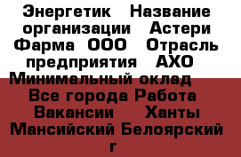 Энергетик › Название организации ­ Астери-Фарма, ООО › Отрасль предприятия ­ АХО › Минимальный оклад ­ 1 - Все города Работа » Вакансии   . Ханты-Мансийский,Белоярский г.